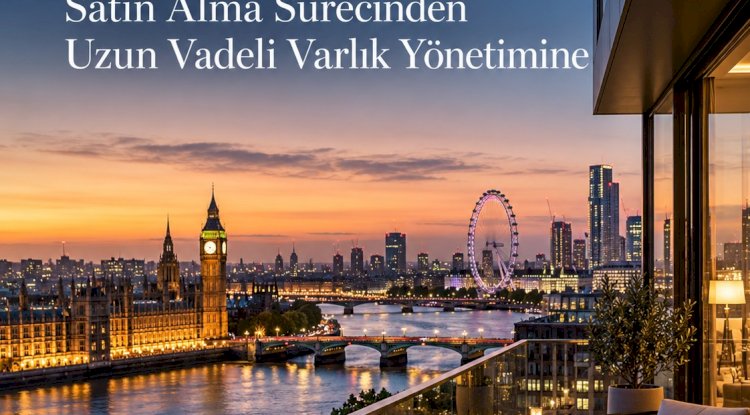 Londra'da Gayrimenkul Yatırımı: Satın Alma Sürecinden Uzun Vadeli Varlık Yönetimine