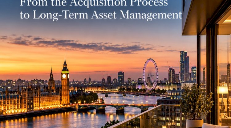 Real Estate Investment in London: From the Acquisition Process to Long-Term Asset Management